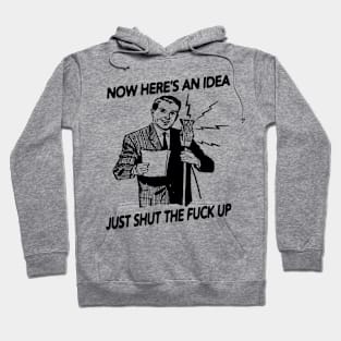 Now Here's An Idea... Just Shut The F Up Hoodie